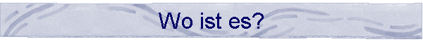 Wo ist es?