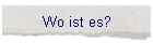 Wo ist es?